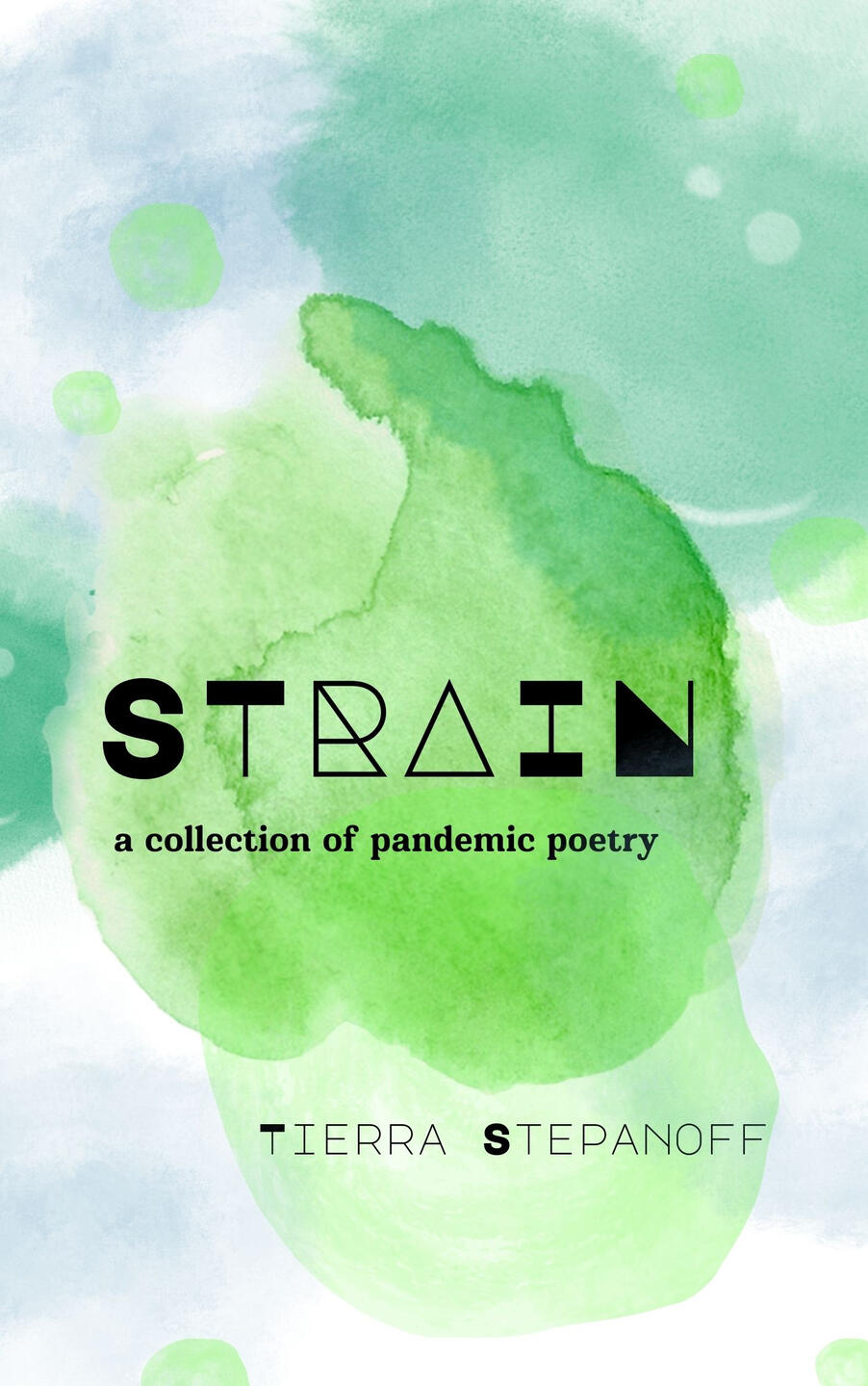 STRAIN: a collection of pandemic poetry This is the cover of my chapbook of poetry entitled STRAIN. The cover has green and blue watercolor marks and my first and last name, as well as the title and subtile of the book.